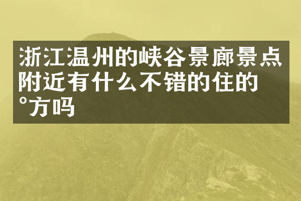 浙江温州的峡谷景廊景点附近有什么不错的住的地方吗