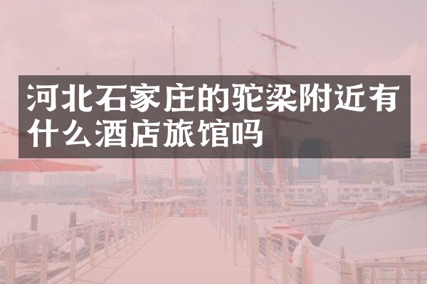 河北石家庄的驼梁附近有什么酒店旅馆吗