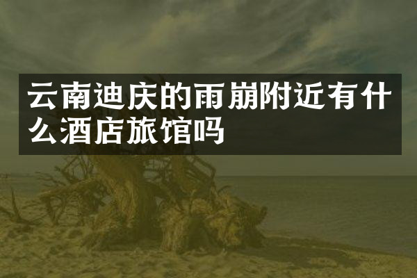 云南迪庆的雨崩附近有什么酒店旅馆吗