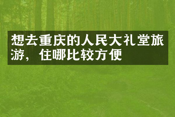 想去重庆的人民大礼堂旅游，住哪比较方便