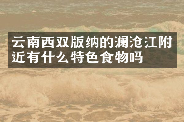 云南西双版纳的澜沧江附近有什么特色食物吗