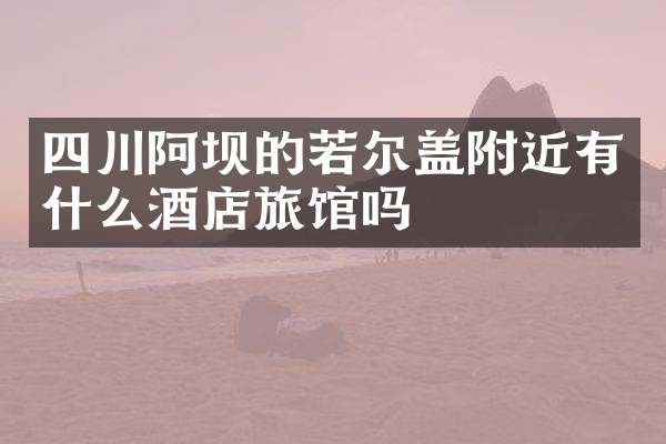 四川阿坝的若尔盖附近有什么酒店旅馆吗