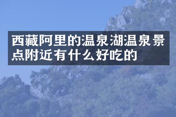 西藏阿里的温泉湖温泉景点附近有什么好吃的