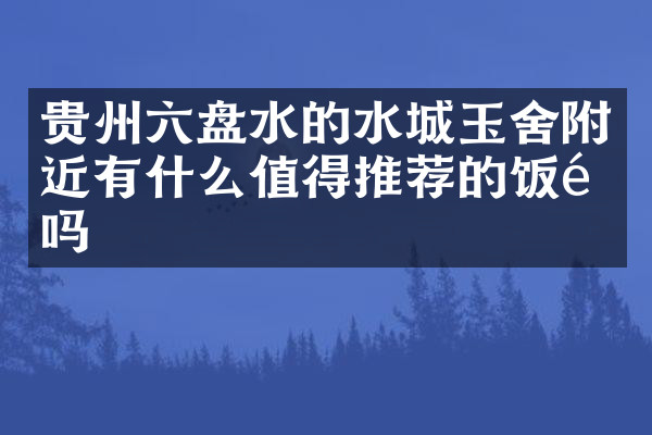 贵州六盘水的水城玉舍附近有什么值得推荐的饭馆吗