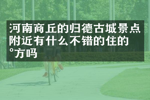 河南商丘的归德古城景点附近有什么不错的住的地方吗