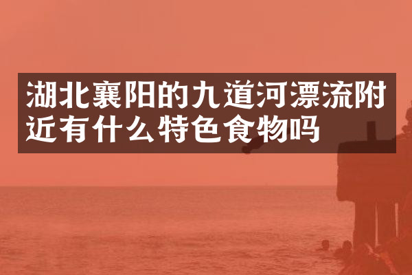 湖北襄阳的九道河漂流附近有什么特色食物吗