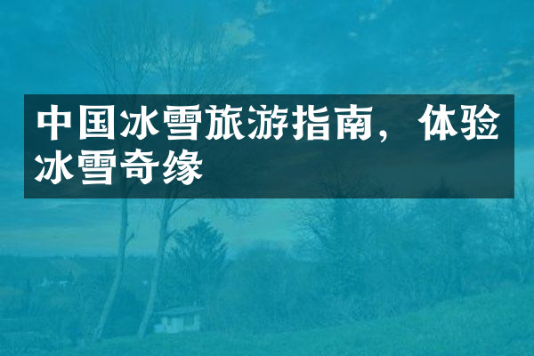 中国冰雪旅游指南，体验冰雪奇缘