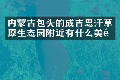 内蒙古包头的成吉思汗草原生态园附近有什么美食