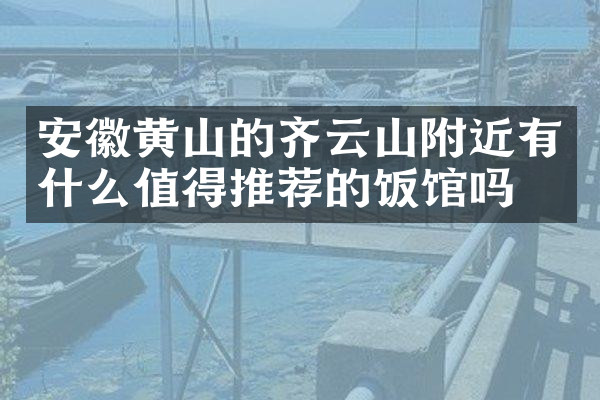 安徽黄山的齐云山附近有什么值得推荐的饭馆吗