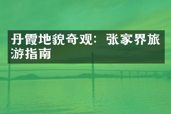 丹霞地貌奇观：张家界旅游指南