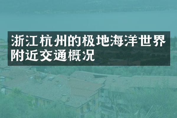 浙江杭州的极地海洋世界附近交通概况