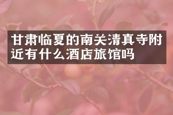 甘肃临夏的南关清真寺附近有什么酒店旅馆吗