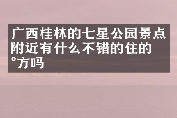 广西桂林的七星公园景点附近有什么不错的住的地方吗