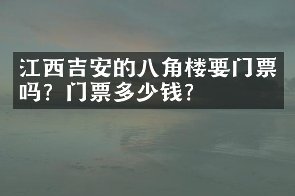 江西吉安的八角楼要门票吗？门票多少钱？