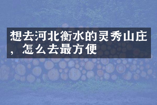 想去河北衡水的灵秀山庄，怎么去最方便