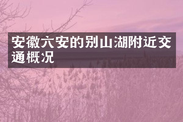 安徽六安的别山湖附近交通概况