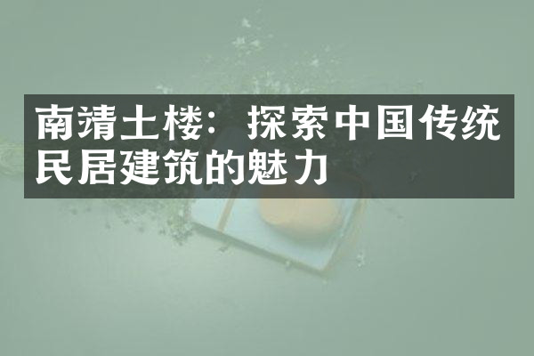 南靖土楼：探索中国传统民居建筑的魅力