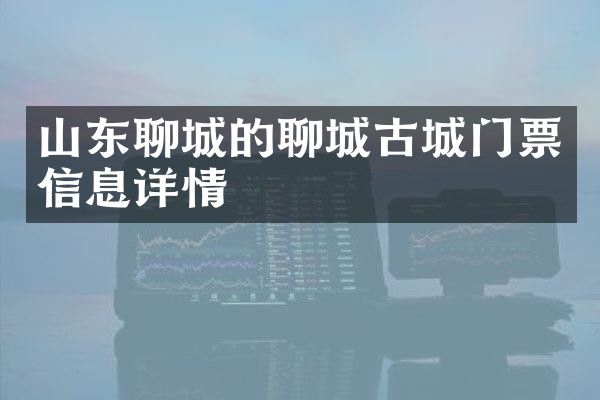 山东聊城的聊城古城门票信息详情