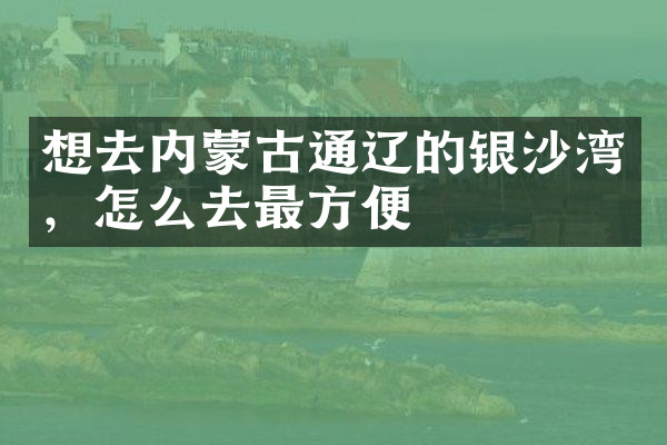 想去内蒙古通辽的银沙湾，怎么去最方便