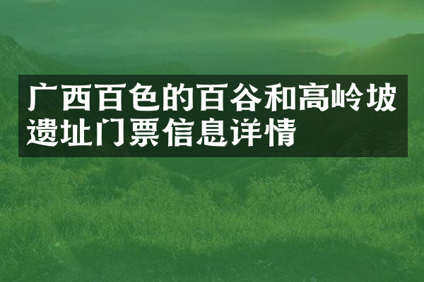 广西百色的百谷和高岭坡遗址门票信息详情