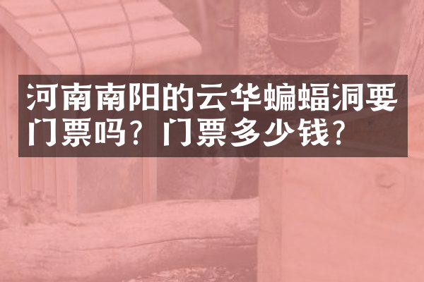 河南南阳的云华蝙蝠洞要门票吗？门票多少钱？