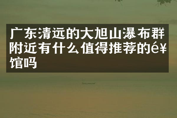 广东清远的大旭山瀑布群附近有什么值得推荐的饭馆吗