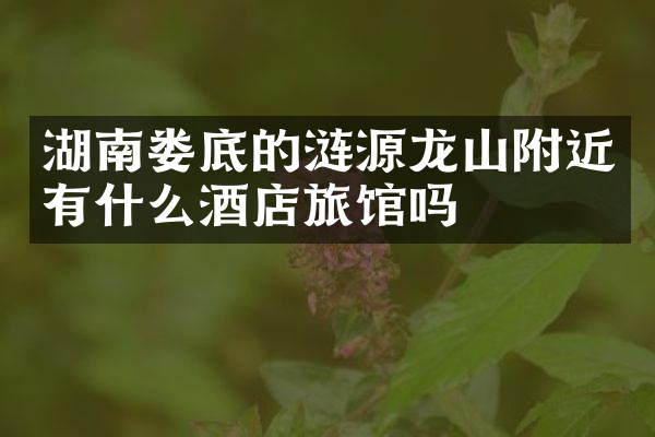 湖南娄底的涟源龙山附近有什么酒店旅馆吗