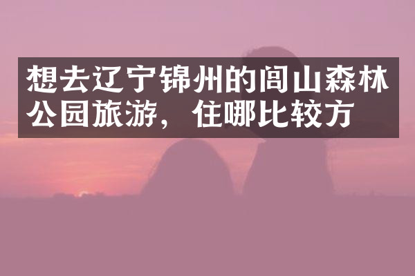 想去辽宁锦州的闾山森林公园旅游，住哪比较方便