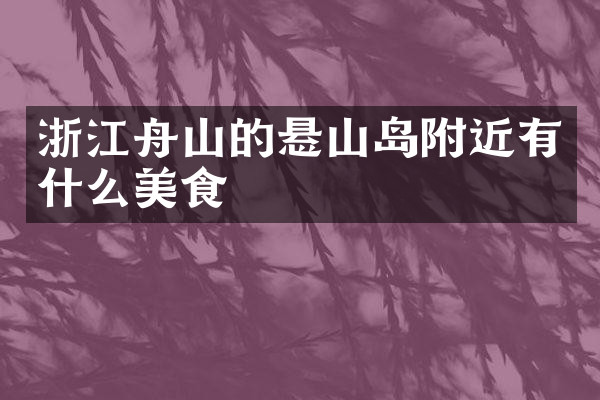 浙江舟山的悬山岛附近有什么美食