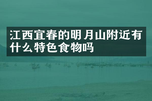 江西宜春的明月山附近有什么特色食物吗