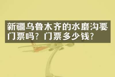 新疆乌鲁木齐的水磨沟要门票吗？门票多少钱？