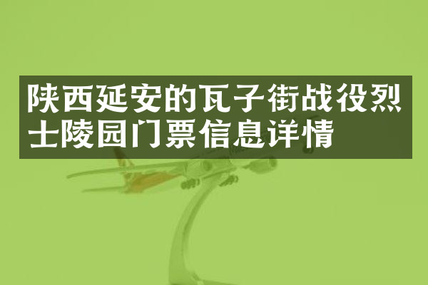 陕西延安的瓦子街战役烈士陵园门票信息详情