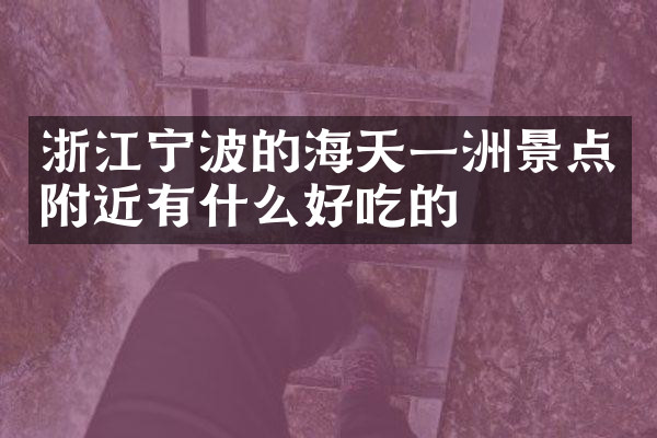 浙江宁波的海天一洲景点附近有什么好吃的