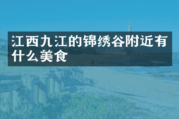 江西九江的锦绣谷附近有什么美食