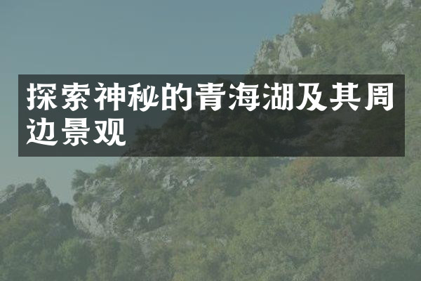 探索神秘的青海湖及其周边景观