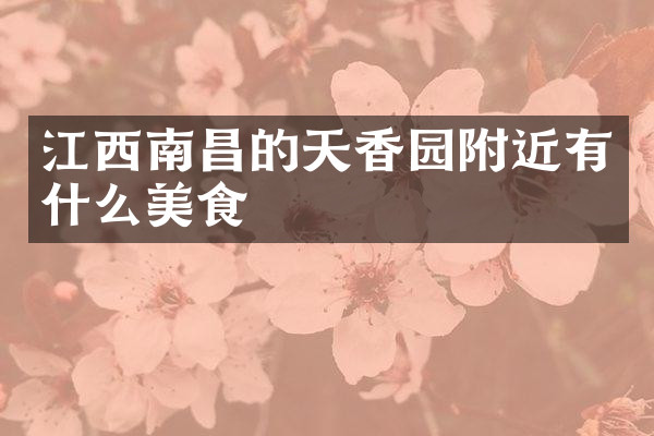 江西南昌的天香园附近有什么美食