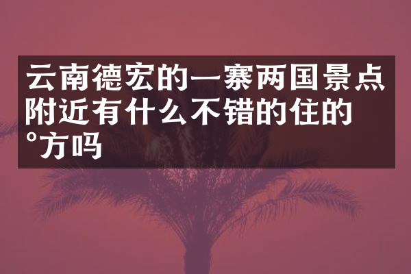 云南德宏的一寨两国景点附近有什么不错的住的地方吗