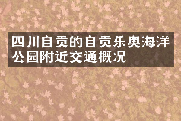 四川自贡的自贡乐奥海洋公园附近交通概况