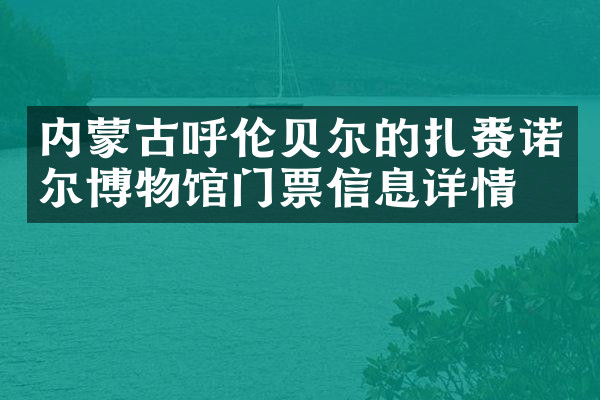 内蒙古呼伦贝尔的扎赉诺尔博物馆门票信息详情