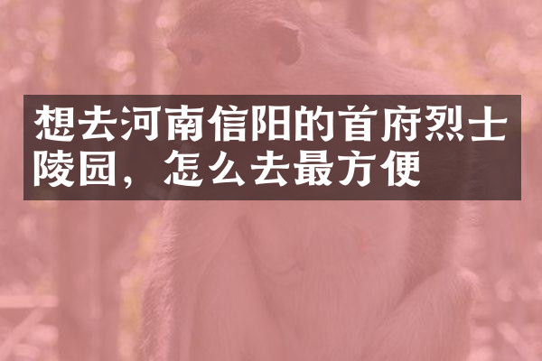 想去河南信阳的首府烈士陵园，怎么去最方便
