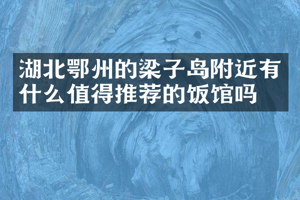 湖北鄂州的梁子岛附近有什么值得推荐的饭馆吗
