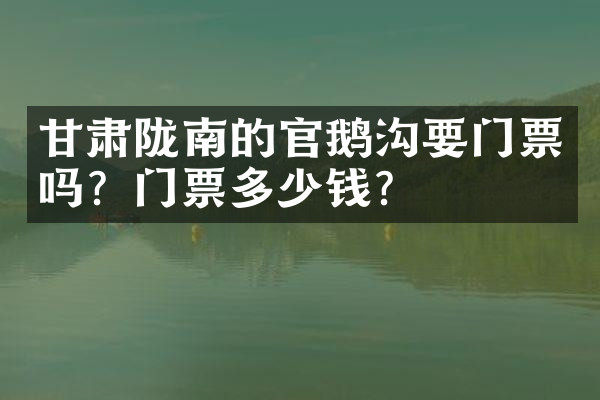 甘肃陇南的官鹅沟要门票吗？门票多少钱？