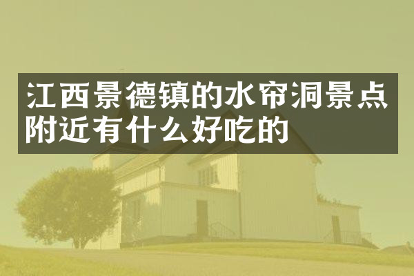 江西景德镇的水帘洞景点附近有什么好吃的