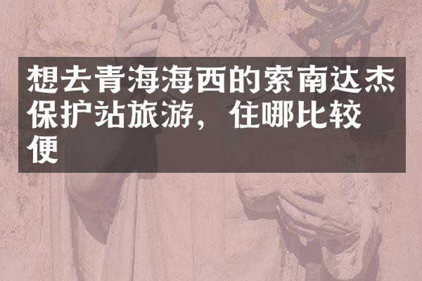 想去青海海西的索南达杰保护站旅游，住哪比较方便