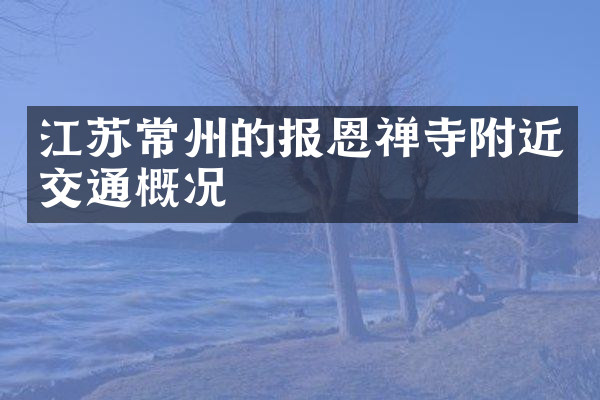 江苏常州的报恩禅寺附近交通概况