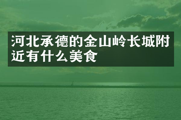 河北承德的金山岭长城附近有什么美食