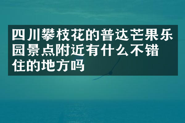 四川攀枝花的普达芒果乐园景点附近有什么不错的住的地方吗