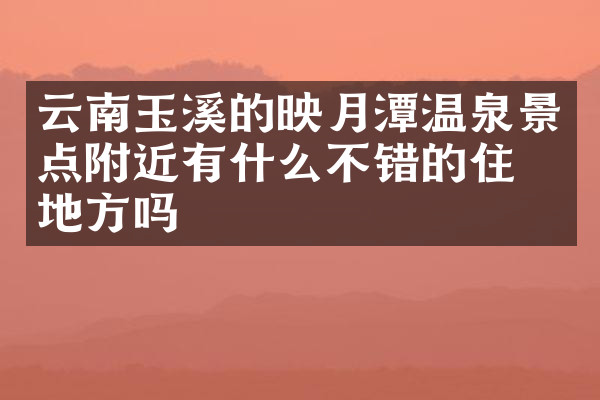 云南玉溪的映月潭温泉景点附近有什么不错的住的地方吗