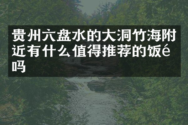 贵州六盘水的大洞竹海附近有什么值得推荐的饭馆吗