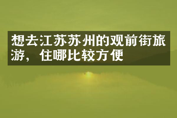 想去江苏苏州的观前街旅游，住哪比较方便